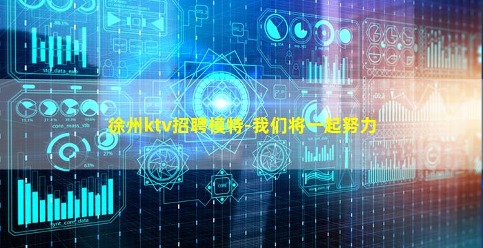 徐州ktv招聘模特-我们将一起努力